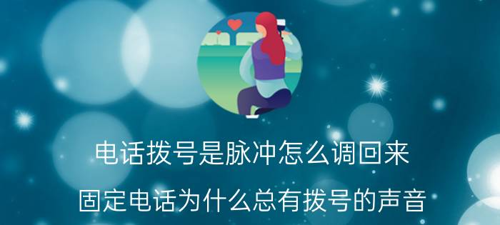 电话拨号是脉冲怎么调回来 固定电话为什么总有拨号的声音？